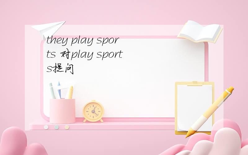 they play sports 对play sports提问