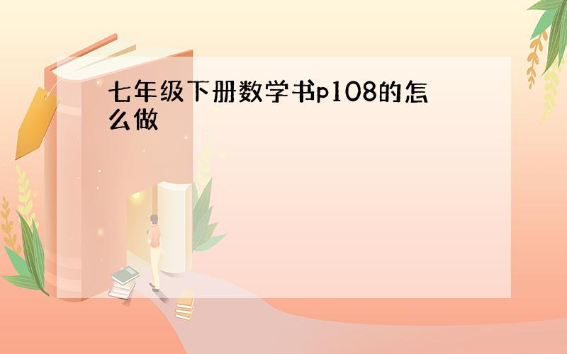 七年级下册数学书p108的怎么做