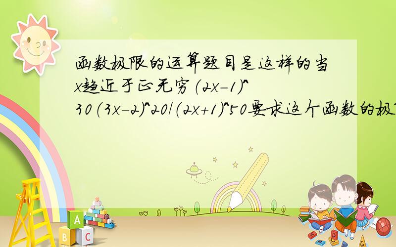 函数极限的运算题目是这样的当x趋近于正无穷（2x-1）^30（3x-2）^20/（2x+1）^50要求这个函数的极限.我