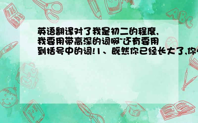 英语翻译对了我是初二的程度,我要用带高深的词啊~还有要用到括号中的词!1、既然你已经长大了,你必须停止这种幼稚的行为.（