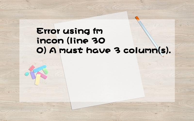 Error using fmincon (line 300) A must have 3 column(s).