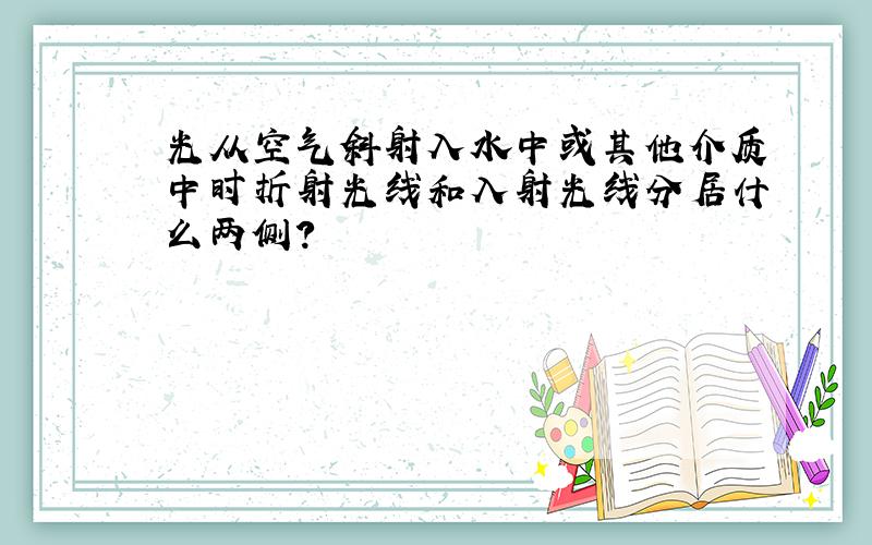 光从空气斜射入水中或其他介质中时折射光线和入射光线分居什么两侧?