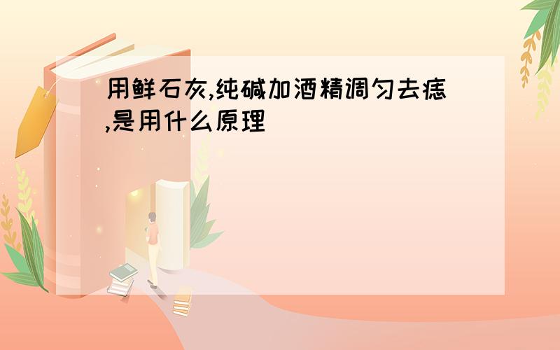 用鲜石灰,纯碱加酒精调匀去痣,是用什么原理