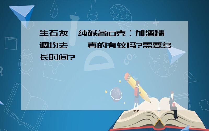 生石灰、纯碱各10克；加酒精调均去痣,真的有较吗?需要多长时间?