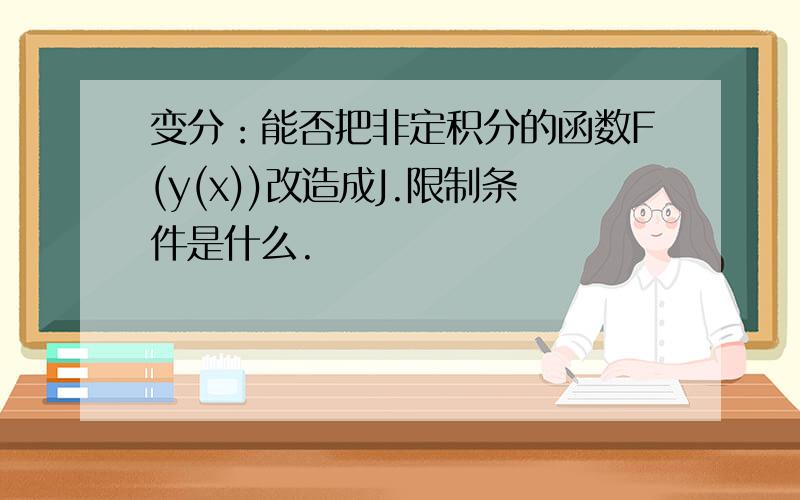 变分：能否把非定积分的函数F(y(x))改造成J.限制条件是什么.