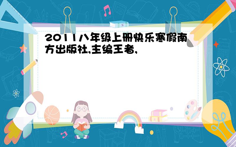 2011八年级上册快乐寒假南方出版社,主编王者,