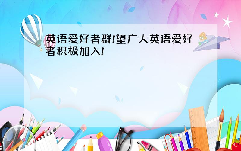 英语爱好者群!望广大英语爱好者积极加入!