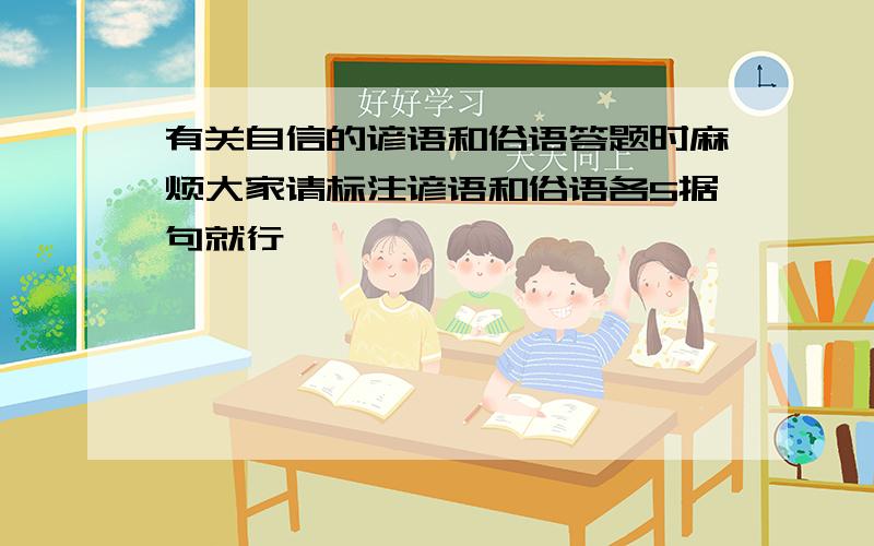 有关自信的谚语和俗语答题时麻烦大家请标注谚语和俗语各5据句就行