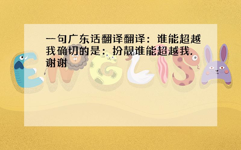 一句广东话翻译翻译：谁能超越我确切的是：扮靓谁能超越我.谢谢