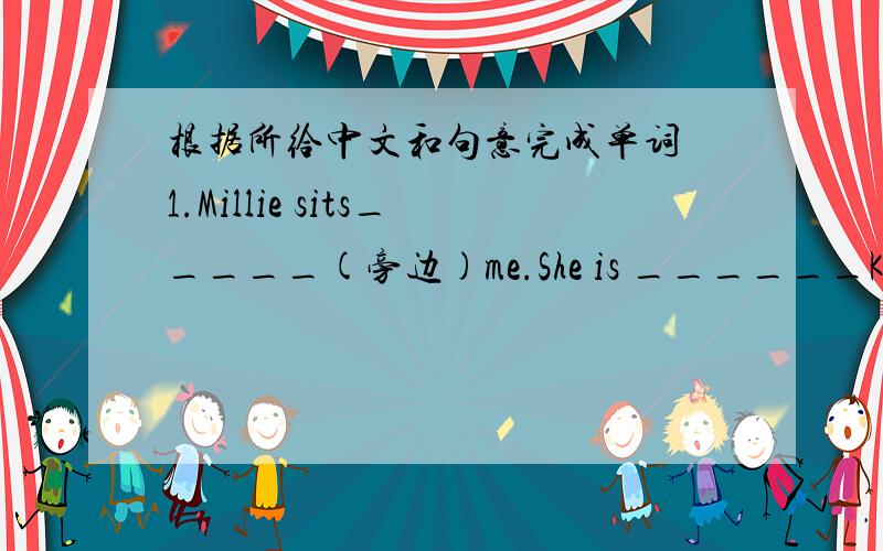 根据所给中文和句意完成单词 1.Millie sits_____(旁边)me.She is ______Kitty___