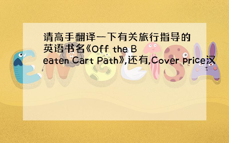 请高手翻译一下有关旅行指导的英语书名《Off the Beaten Cart Path》,还有,Cover price汉