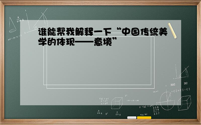 谁能帮我解释一下“中国传统美学的体现——意境”