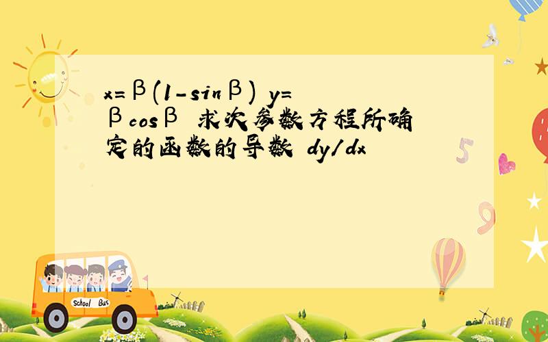 x=β(1-sinβ) y=βcosβ 求次参数方程所确定的函数的导数 dy/dx