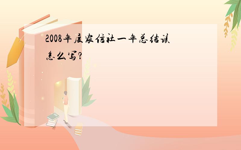 2008年度农信社一年总结该怎么写?