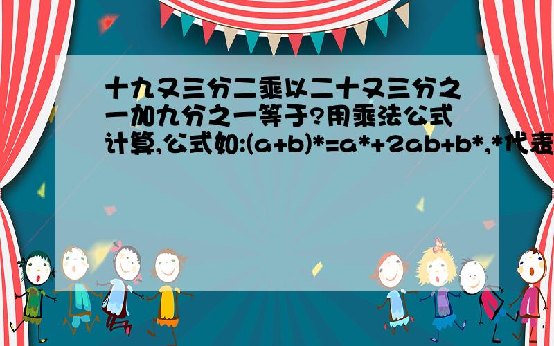 十九又三分二乘以二十又三分之一加九分之一等于?用乘法公式计算,公式如:(a+b)*=a*+2ab+b*,*代表2次方