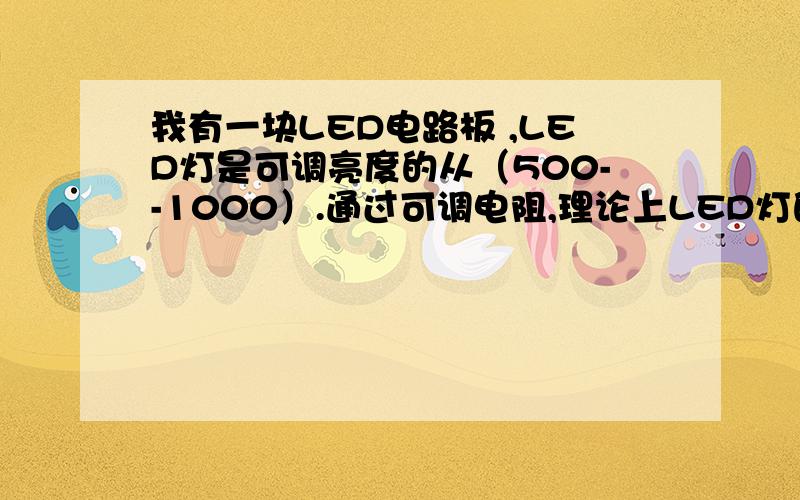 我有一块LED电路板 ,LED灯是可调亮度的从（500--1000）.通过可调电阻,理论上LED灯的亮度是从500可调到