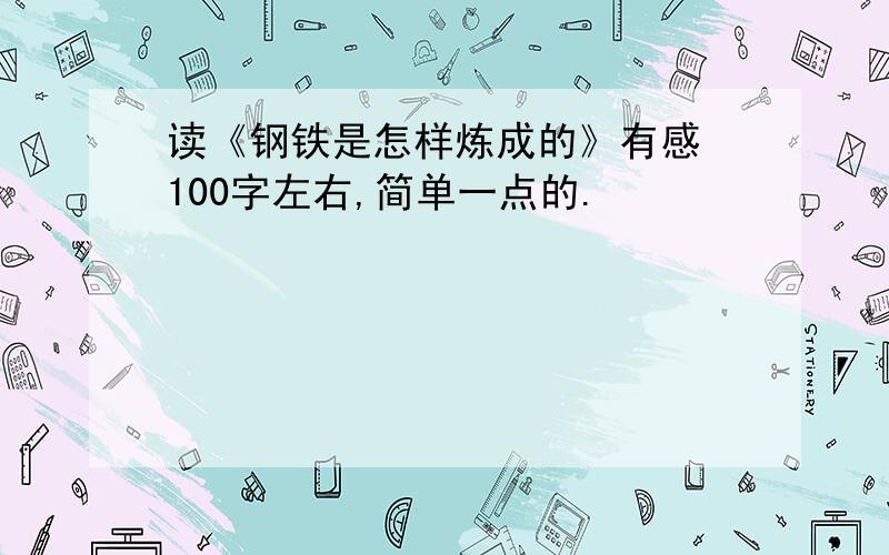 读《钢铁是怎样炼成的》有感 100字左右,简单一点的.