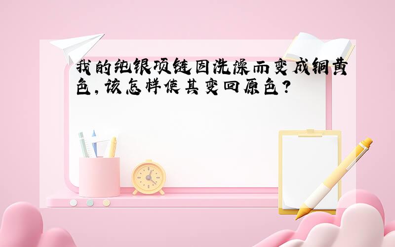 我的纯银项链因洗澡而变成铜黄色,该怎样使其变回原色?