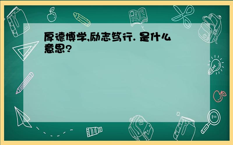 厚德博学,励志笃行. 是什么意思?