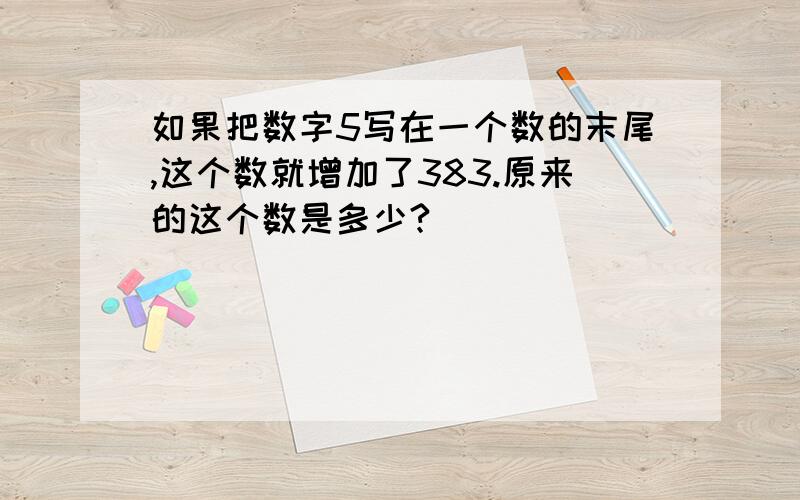 如果把数字5写在一个数的末尾,这个数就增加了383.原来的这个数是多少?