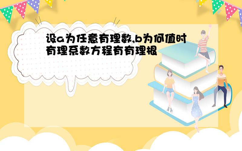 设a为任意有理数,b为何值时有理系数方程有有理根