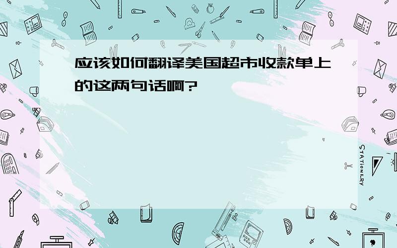 应该如何翻译美国超市收款单上的这两句话啊?