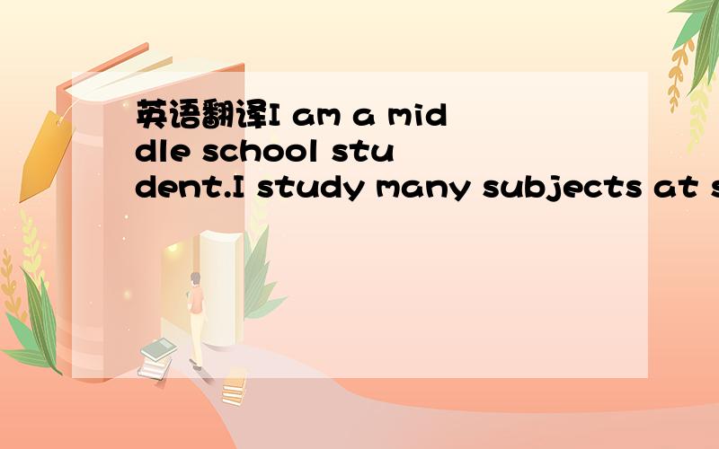 英语翻译I am a middle school student.I study many subjects at sc