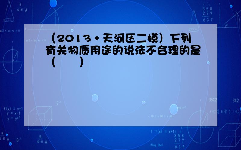 （2013•天河区二模）下列有关物质用途的说法不合理的是（　　）