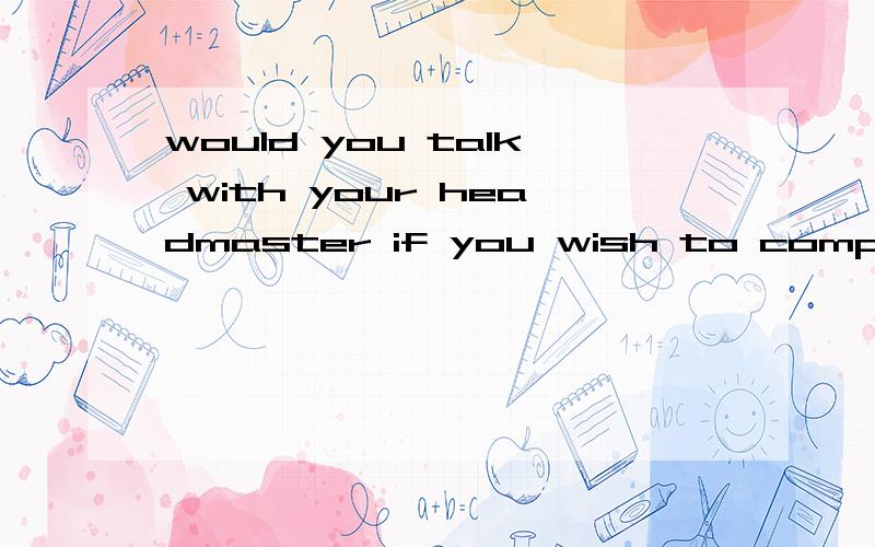 would you talk with your headmaster if you wish to complain