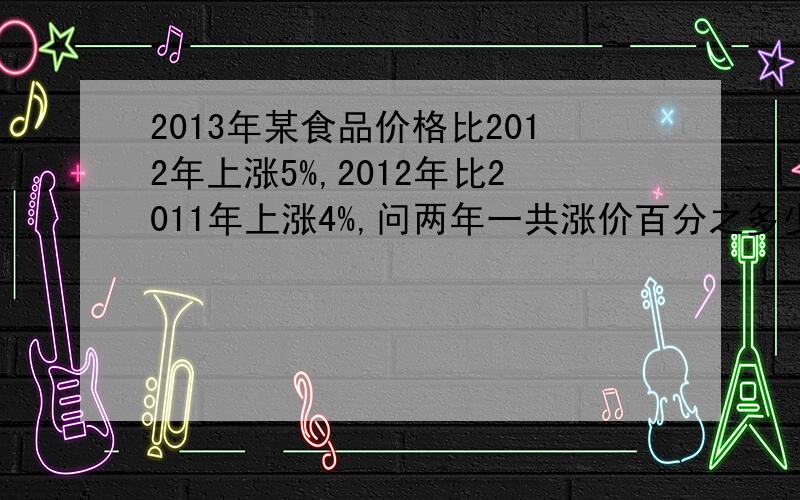 2013年某食品价格比2012年上涨5%,2012年比2011年上涨4%,问两年一共涨价百分之多少?