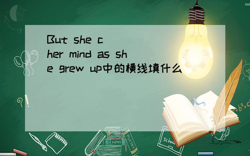 But she c____ her mind as she grew up中的横线填什么