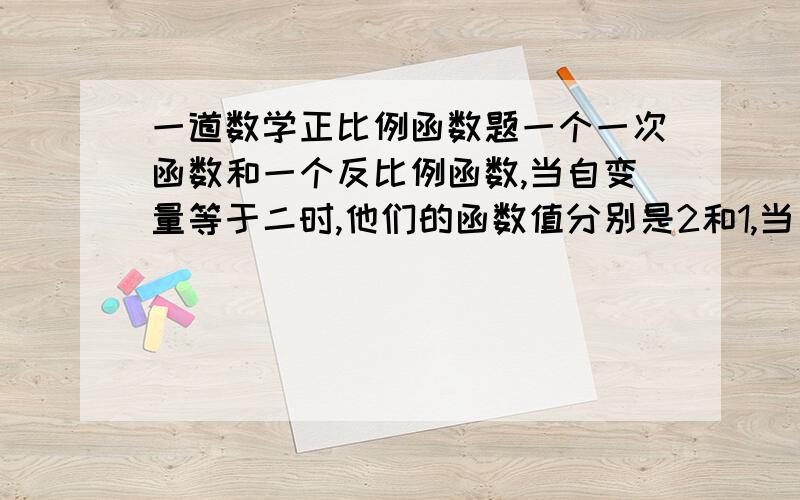 一道数学正比例函数题一个一次函数和一个反比例函数,当自变量等于二时,他们的函数值分别是2和1,当自变量为三分之二时,这两