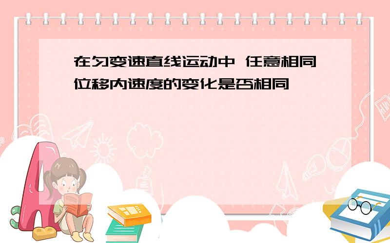 在匀变速直线运动中 任意相同位移内速度的变化是否相同