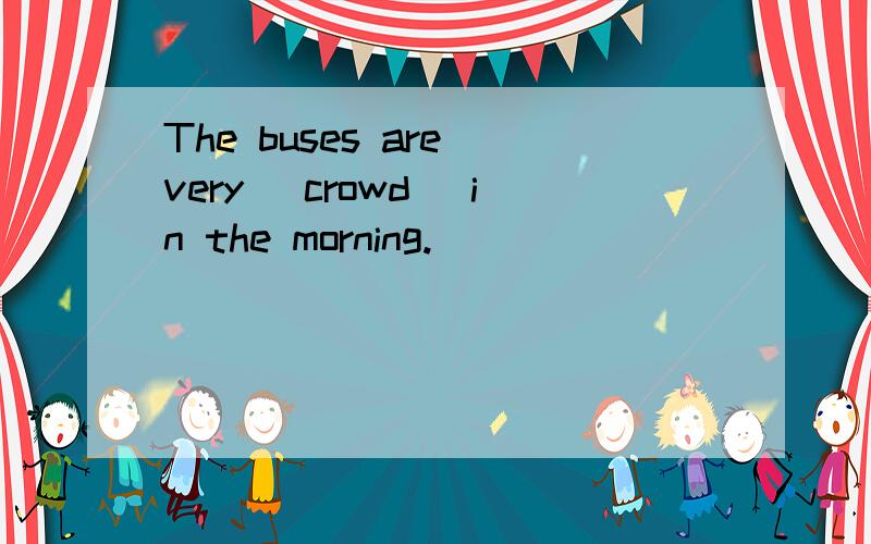 The buses are very (crowd) in the morning.