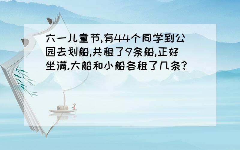 六一儿童节,有44个同学到公园去划船,共租了9条船,正好坐满.大船和小船各租了几条?