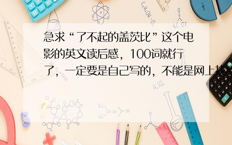 急求“了不起的盖茨比”这个电影的英文读后感，100词就行了，一定要是自己写的，不能是网上找到的