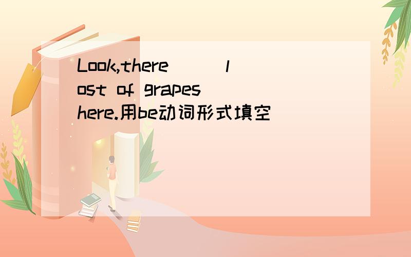 Look,there___lost of grapes here.用be动词形式填空