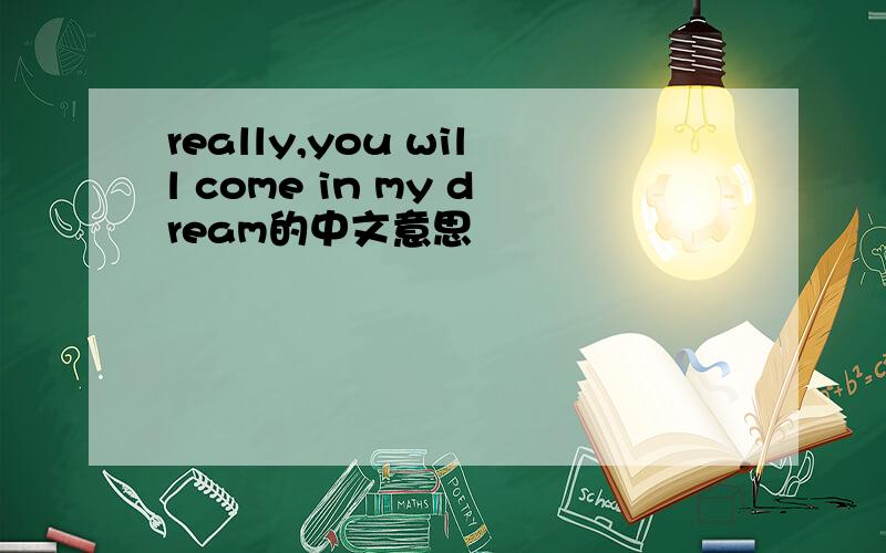 really,you will come in my dream的中文意思