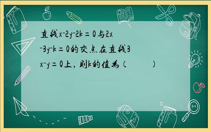 直线x-2y-2k=0与2x-3y-k=0的交点在直线3x-y=0上，则k的值为（　　）