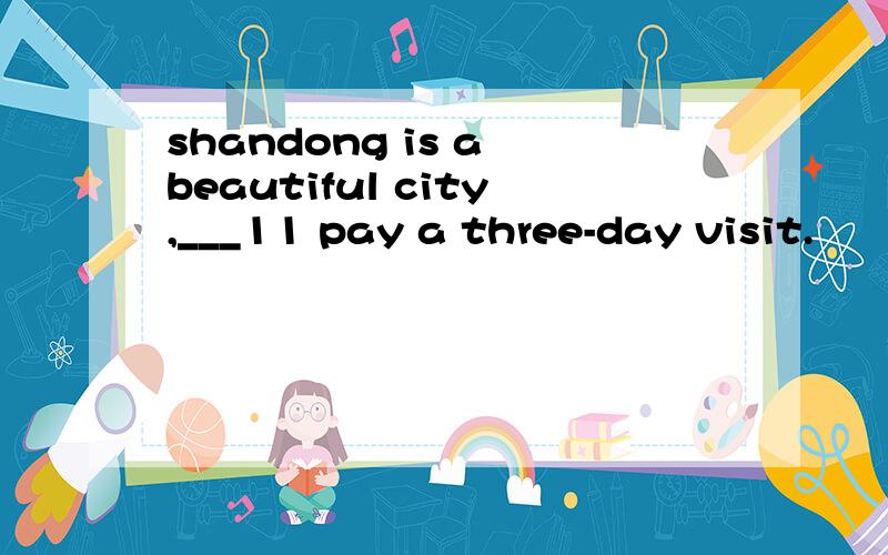 shandong is a beautiful city,___11 pay a three-day visit.