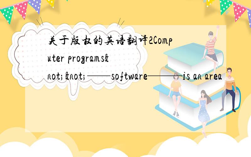 关于版权的英语翻译2Computer programs¬¬——software———is an area