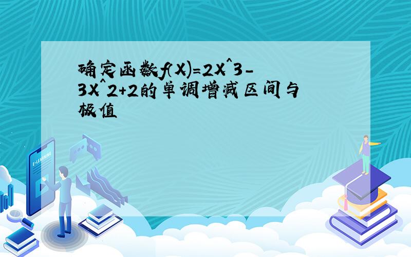 确定函数f（X)=2X^3-3X^2+2的单调增减区间与极值