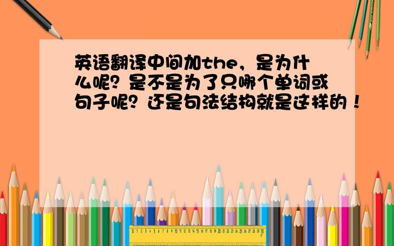 英语翻译中间加the，是为什么呢？是不是为了只哪个单词或句子呢？还是句法结构就是这样的！