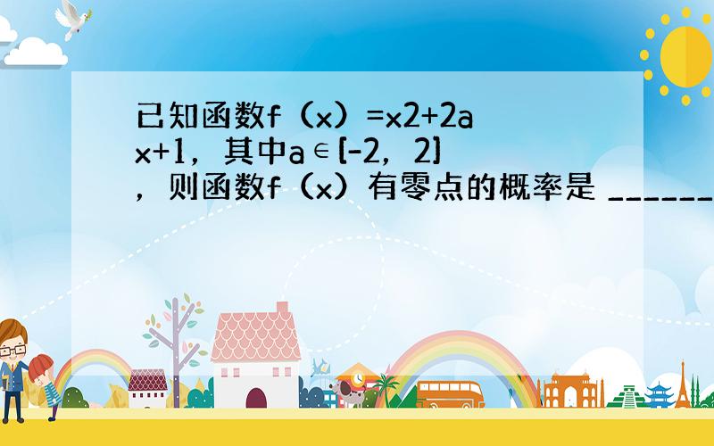 已知函数f（x）=x2+2ax+1，其中a∈[-2，2]，则函数f（x）有零点的概率是 ______．