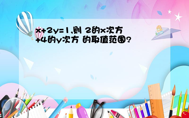 x+2y=1,则 2的x次方+4的y次方 的取值范围?