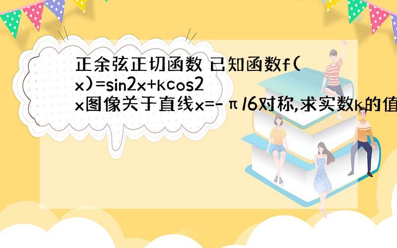 正余弦正切函数 已知函数f(x)=sin2x+kcos2x图像关于直线x=-π/6对称,求实数k的值函数y=(secx)