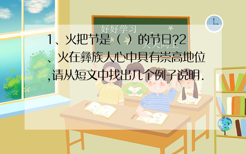 1、火把节是（ ）的节日?2、火在彝族人心中具有崇高地位,请从短文中找出几个例子说明.