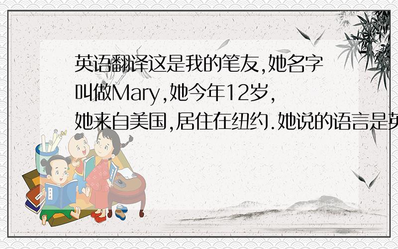 英语翻译这是我的笔友,她名字叫做Mary,她今年12岁,她来自美国,居住在纽约.她说的语言是英语.她最喜欢的的运动时羽毛