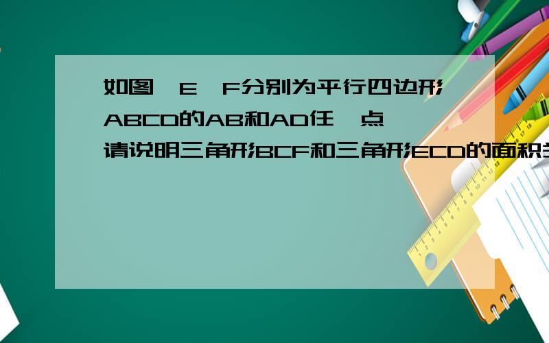 如图,E,F分别为平行四边形ABCD的AB和AD任一点,请说明三角形BCF和三角形ECD的面积关系