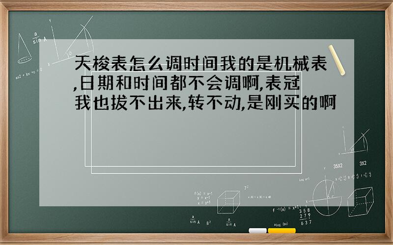 天梭表怎么调时间我的是机械表,日期和时间都不会调啊,表冠我也拔不出来,转不动,是刚买的啊